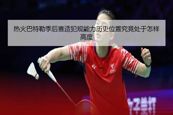 热火巴特勒季后赛造犯规能力历史位置究竟处于怎样高度