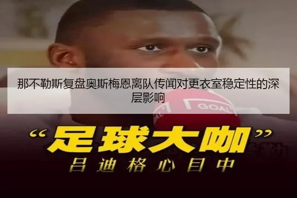 那不勒斯复盘奥斯梅恩离队传闻对更衣室稳定性的深层影响