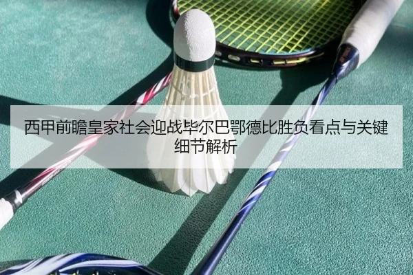西甲前瞻皇家社会迎战毕尔巴鄂德比胜负看点与关键细节解析