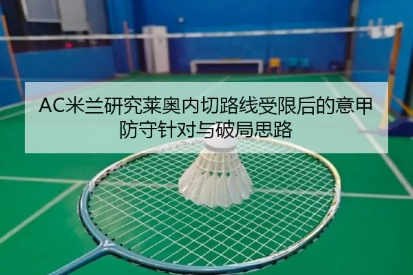 AC米兰研究莱奥内切路线受限后的意甲防守针对与破局思路