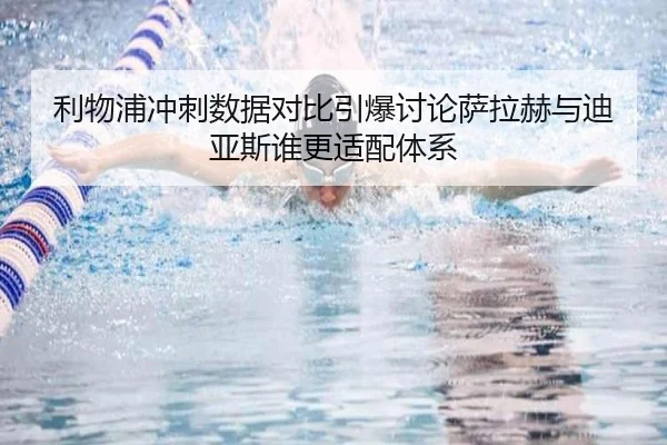 利物浦冲刺数据对比引爆讨论萨拉赫与迪亚斯谁更适配体系